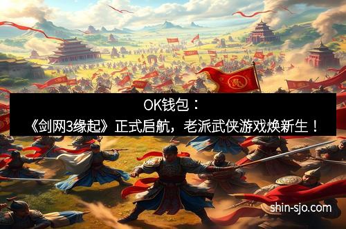 OK钱包：《剑网3缘起》正式启航，老派武侠游戏焕新生！