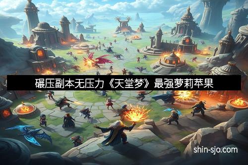 碾压副本无压力《天堂梦》最强萝莉苹果